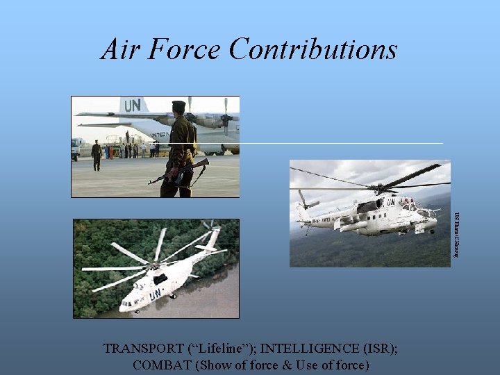 Air Force Contributions UN Photo/C. Herwig TRANSPORT (“Lifeline”); INTELLIGENCE (ISR); COMBAT (Show of force