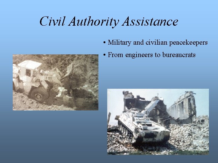 Civil Authority Assistance • Military and civilian peacekeepers • From engineers to bureaucrats 