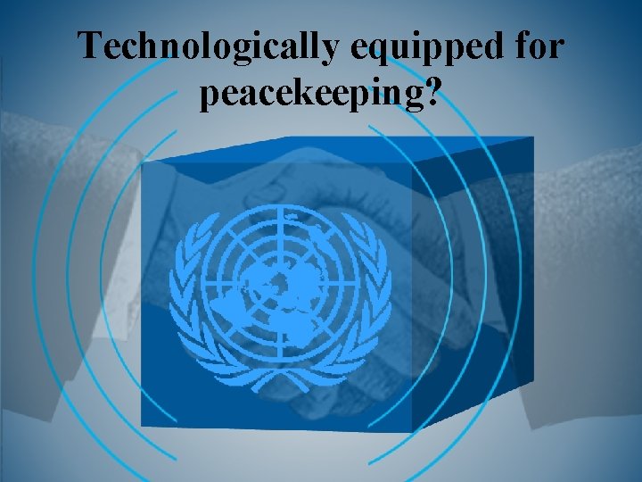 Technologically equipped for peacekeeping? 