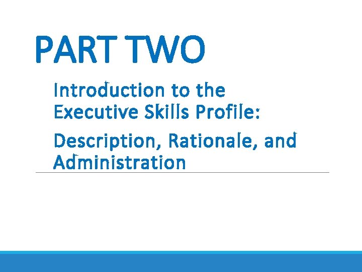 PART TWO Introduction to the Executive Skills Profile: Description, Rationale, and Administration PART TWO Introduction to the Executive Skills Profile: Description, Rationale, and Administration