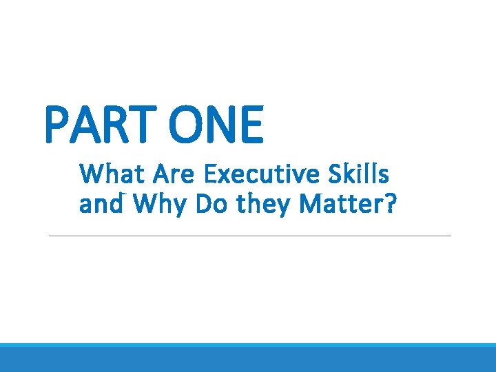 PART ONE What Are Executive Skills and Why Do they Matter? PART ONE What Are Executive Skills and Why Do they Matter?