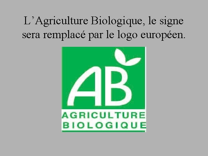 L’Agriculture Biologique, le signe sera remplacé par le logo européen. 