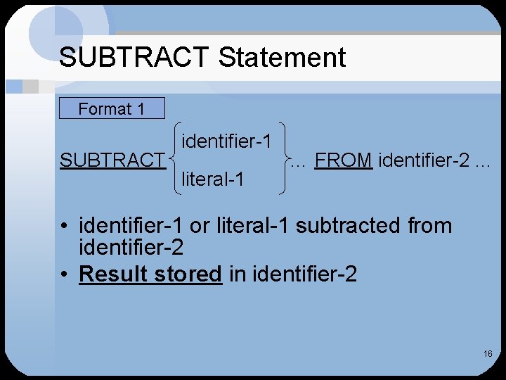 SUBTRACT Statement Format 1 SUBTRACT identifier-1 literal-1 … FROM identifier-2. . . • identifier-1