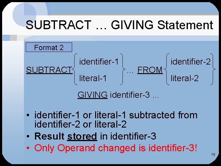 SUBTRACT … GIVING Statement Format 2 SUBTRACT identifier-1 literal-1 … FROM identifier-2 literal-2 GIVING
