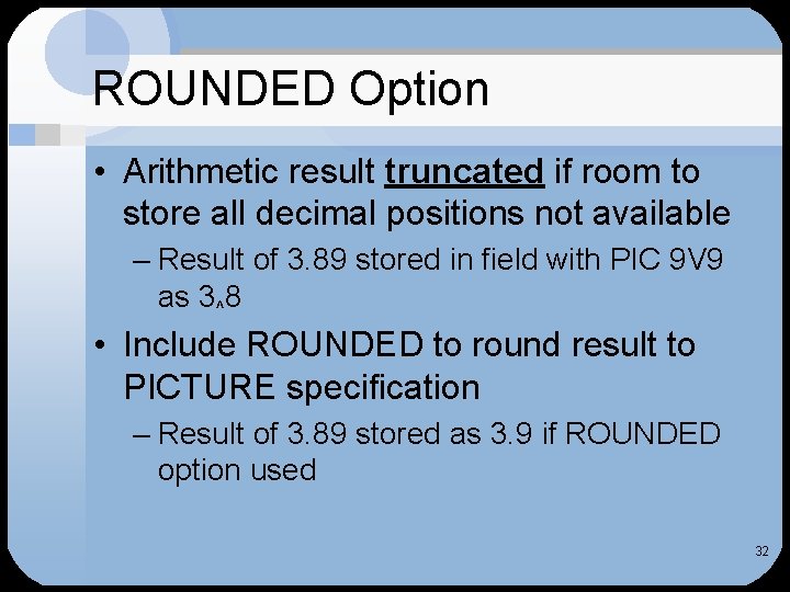 ROUNDED Option • Arithmetic result truncated if room to store all decimal positions not