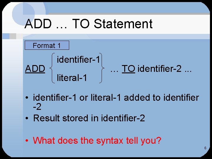 ADD … TO Statement Format 1 ADD identifier-1 literal-1 … TO identifier-2. . .