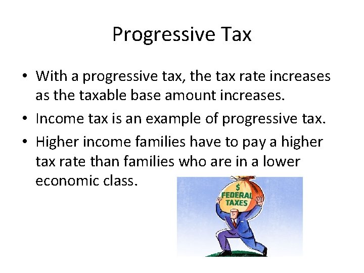 Progressive Tax • With a progressive tax, the tax rate increases as the taxable