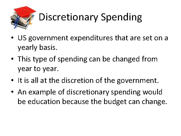 Discretionary Spending • US government expenditures that are set on a yearly basis. •