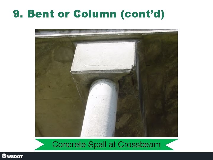 9. Bent or Column (cont’d) Concrete Spall at Crossbeam 