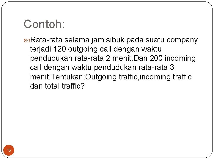 Contoh: Rata-rata selama jam sibuk pada suatu company terjadi 120 outgoing call dengan waktu