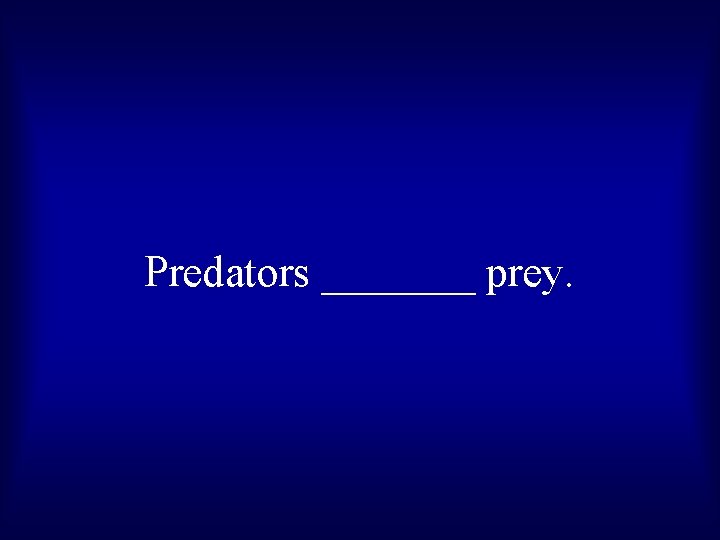 Predators _______ prey. 