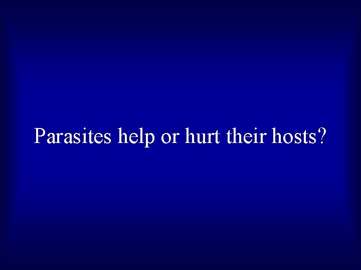 Parasites help or hurt their hosts? 