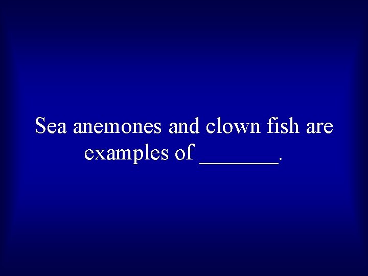 Sea anemones and clown fish are examples of _______. 