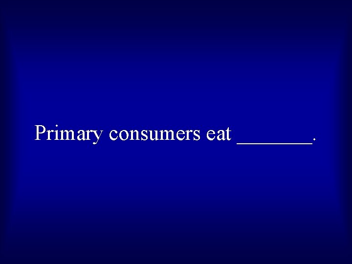 Primary consumers eat _______. 