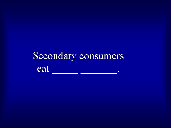 Secondary consumers eat _______. 