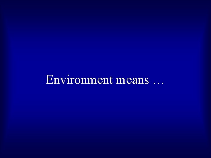 Environment means … 
