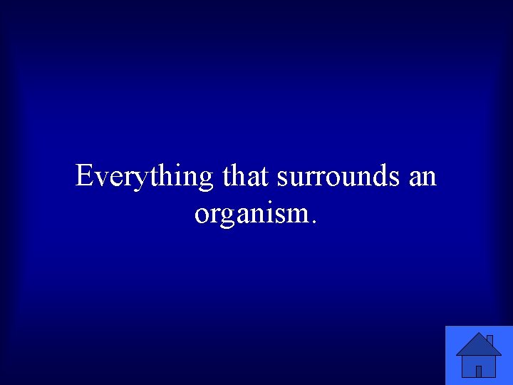 Everything that surrounds an organism. 