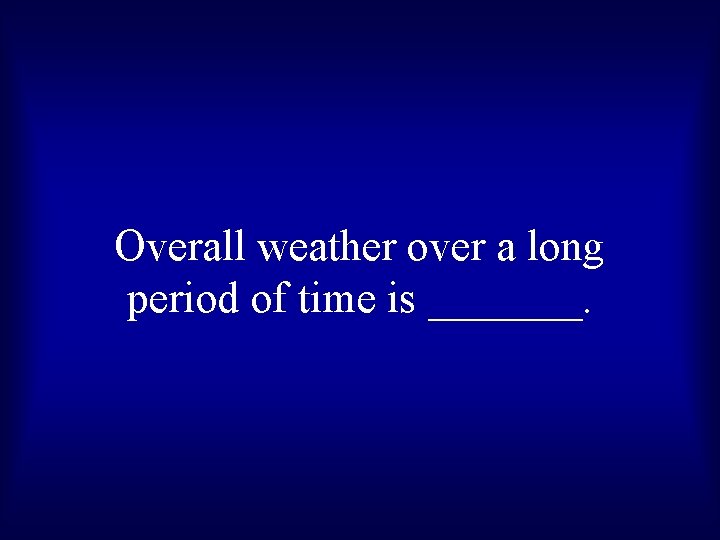 Overall weather over a long period of time is _______. 