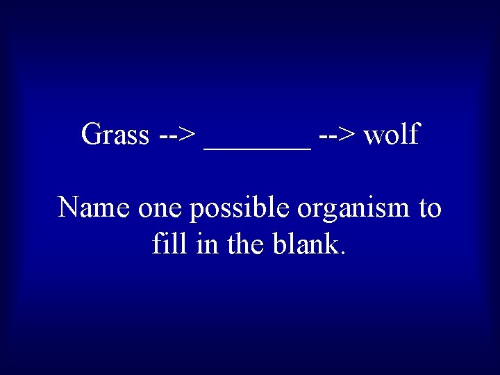 Grass --> _______ --> wolf Name one possible organism to fill in the blank.