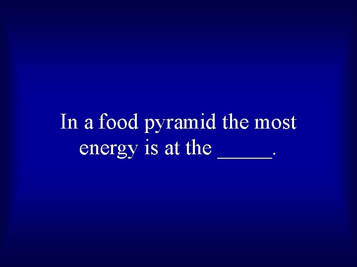 In a food pyramid the most energy is at the _____. 