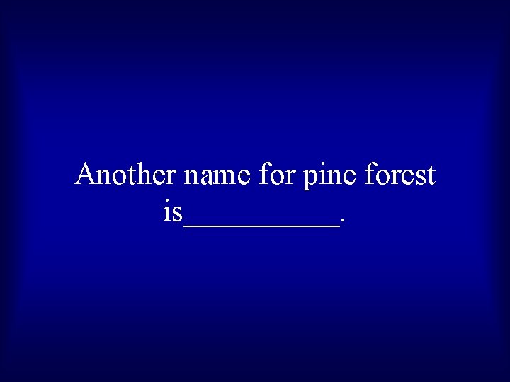 Another name for pine forest is_____. 