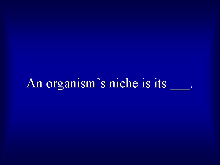 An organism’s niche is its ___. 