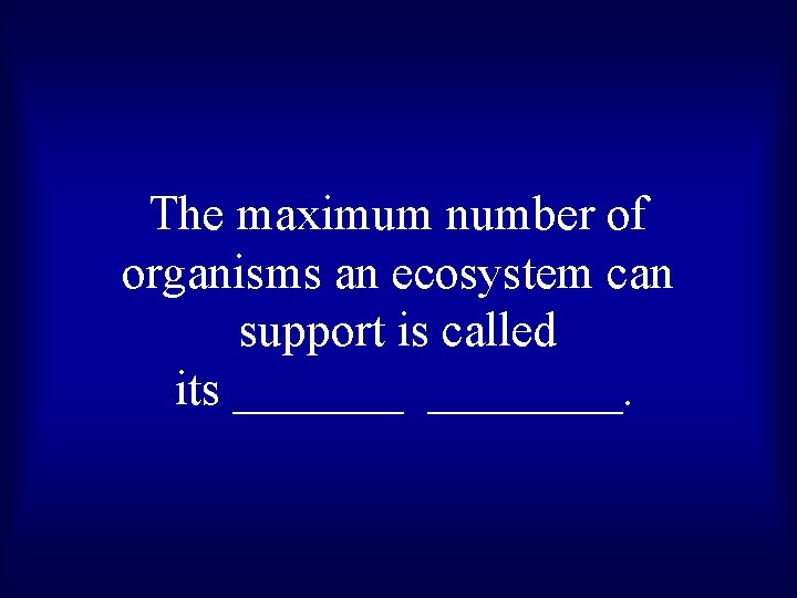 The maximum number of organisms an ecosystem can support is called its ________. 