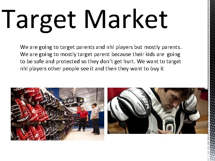 Target Market We are going to target parents and nhl players but mostly parents.