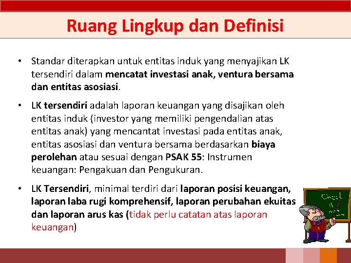 Ruang Lingkup dan Definisi • Standar diterapkan untuk entitas induk yang menyajikan LK tersendiri