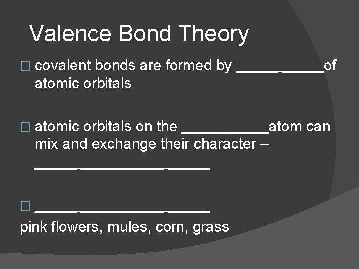 Valence Bond Theory � covalent bonds are formed by _____of atomic orbitals � atomic