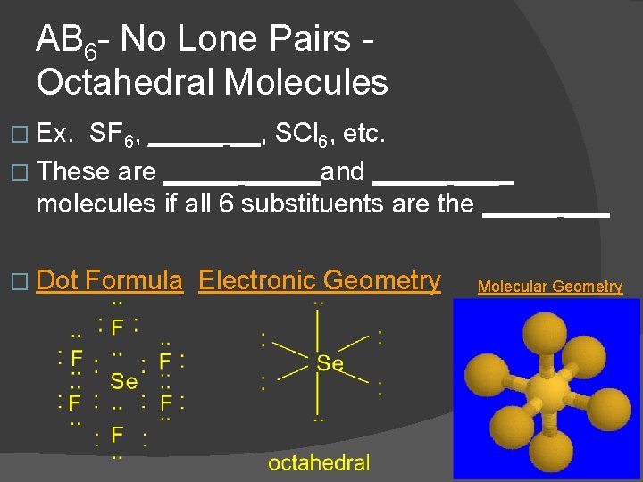 AB 6 - No Lone Pairs Octahedral Molecules � Ex. SF 6, _____ __,