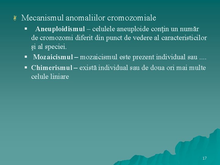  Mecanismul anomaliilor cromozomiale § Aneuploidismul – celulele aneuploide conţin un număr de cromozomi