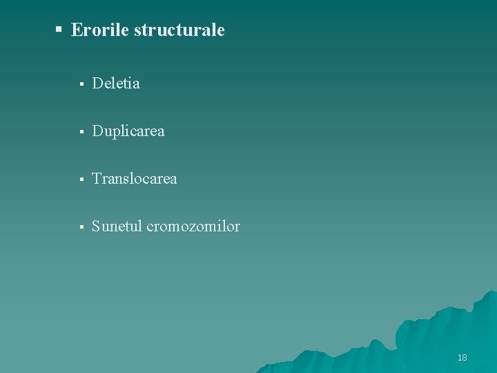 § Erorile structurale § Deletia § Duplicarea § Translocarea § Sunetul cromozomilor 18 