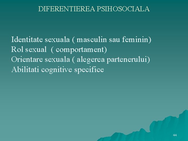 DIFERENTIEREA PSIHOSOCIALA Identitate sexuala ( masculin sau feminin) Rol sexual ( comportament) Orientare sexuala