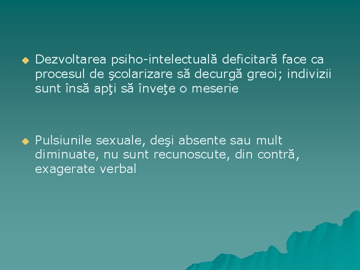 u Dezvoltarea psiho-intelectuală deficitară face ca procesul de şcolarizare să decurgă greoi; indivizii sunt