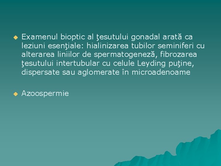 u Examenul bioptic al ţesutului gonadal arată ca leziuni esenţiale: hialinizarea tubilor seminiferi cu