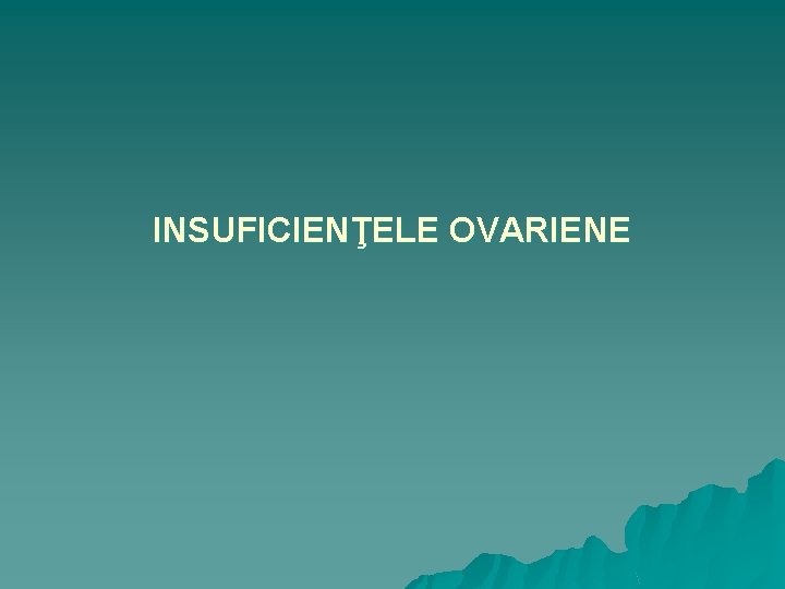 INSUFICIENŢELE OVARIENE 