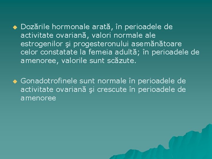 u Dozările hormonale arată, în perioadele de activitate ovariană, valori normale estrogenilor şi progesteronului