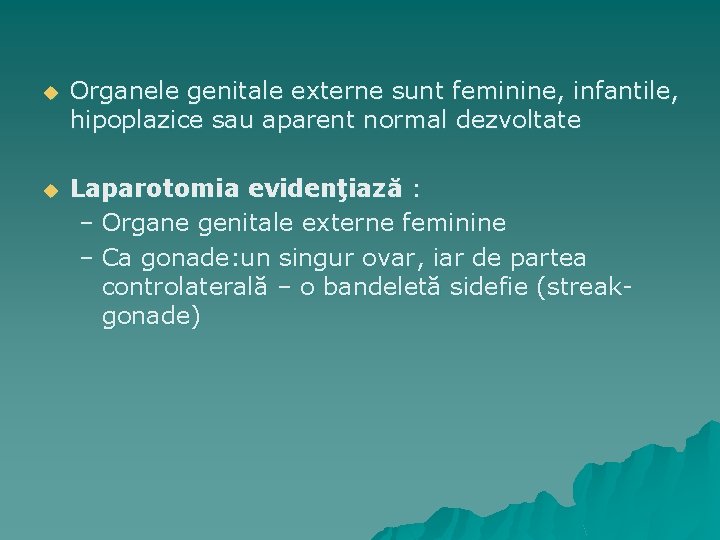 u Organele genitale externe sunt feminine, infantile, hipoplazice sau aparent normal dezvoltate u Laparotomia
