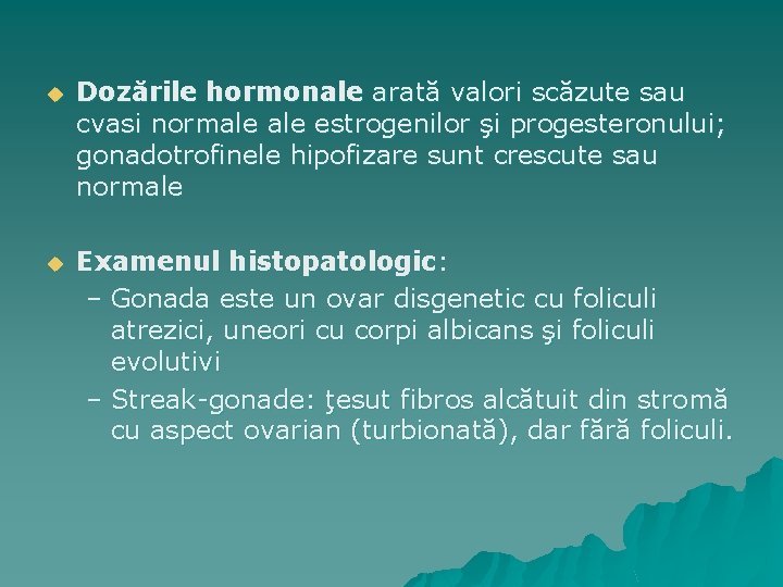 u Dozările hormonale arată valori scăzute sau cvasi normale estrogenilor şi progesteronului; gonadotrofinele hipofizare