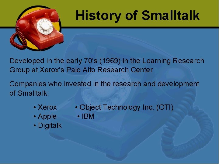 History of Smalltalk Developed in the early 70’s (1969) in the Learning Research Group History of Smalltalk Developed in the early 70’s (1969) in the Learning Research Group
