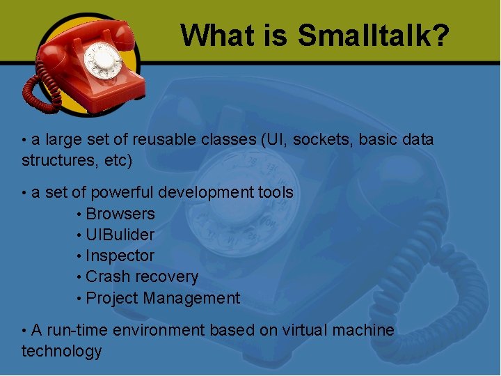 What is Smalltalk? a large set of reusable classes (UI, sockets, basic data structures,