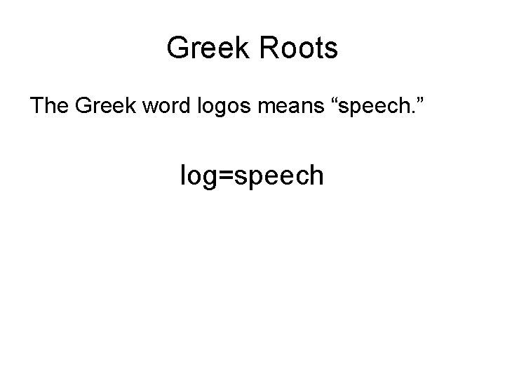 Greek Roots The Greek word logos means “speech. ” log=speech 