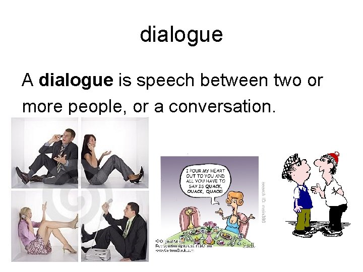 dialogue A dialogue is speech between two or more people, or a conversation. 