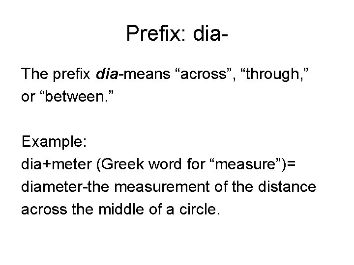 Prefix: dia. The prefix dia-means “across”, “through, ” or “between. ” Example: dia+meter (Greek