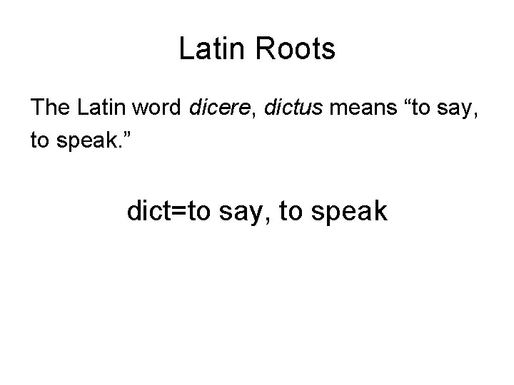 Latin Roots The Latin word dicere, dictus means “to say, to speak. ” dict=to