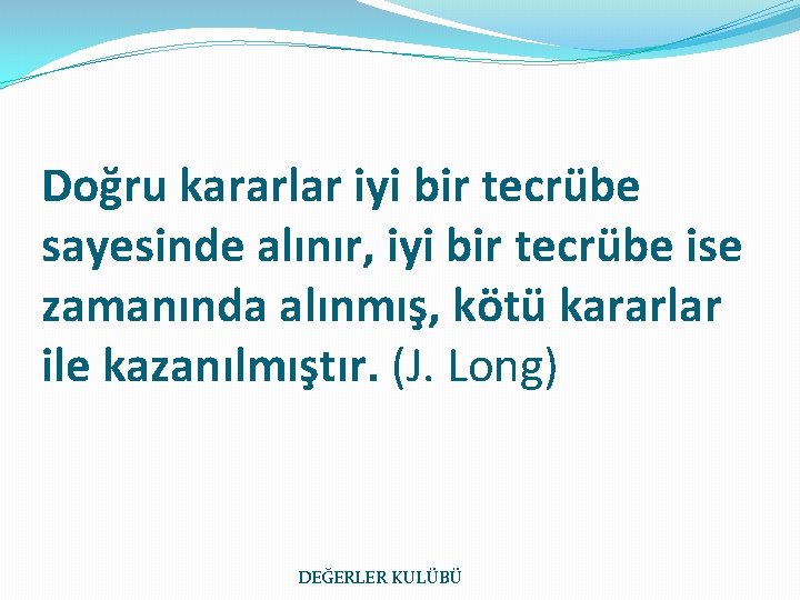 Doğru kararlar iyi bir tecrübe sayesinde alınır, iyi bir tecrübe ise zamanında alınmış, kötü