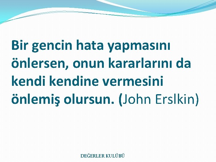 Bir gencin hata yapmasını önlersen, onun kararlarını da kendine vermesini önlemiş olursun. (John Erslkin)