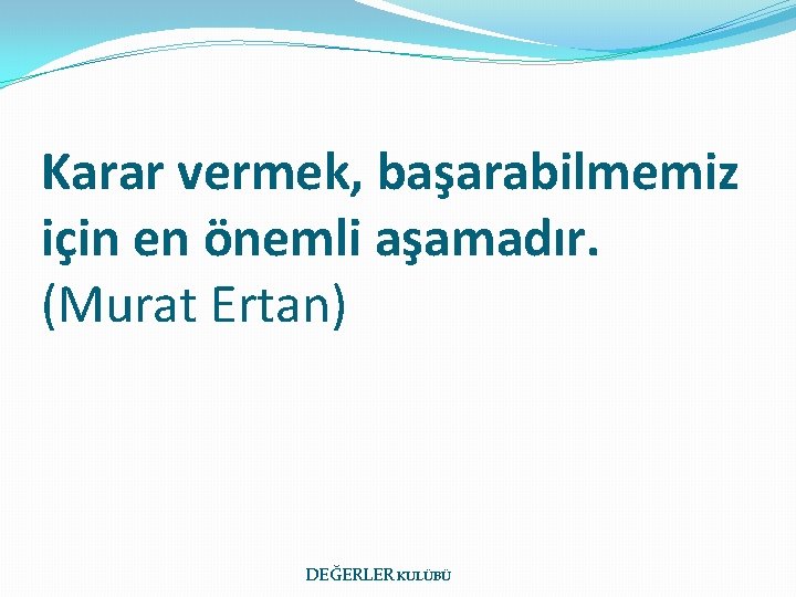 Karar vermek, başarabilmemiz için en önemli aşamadır. (Murat Ertan) DEĞERLER KULÜBÜ 