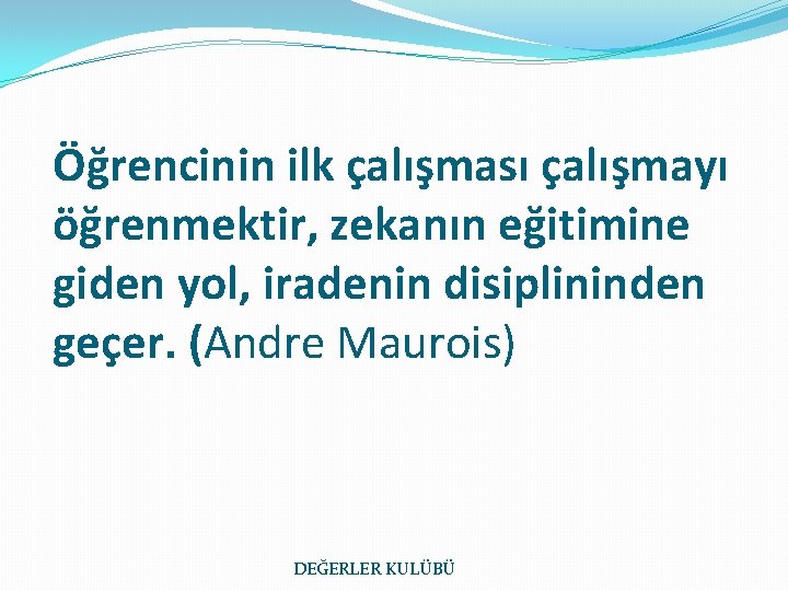 Öğrencinin ilk çalışması çalışmayı öğrenmektir, zekanın eğitimine giden yol, iradenin disiplininden geçer. (Andre Maurois)